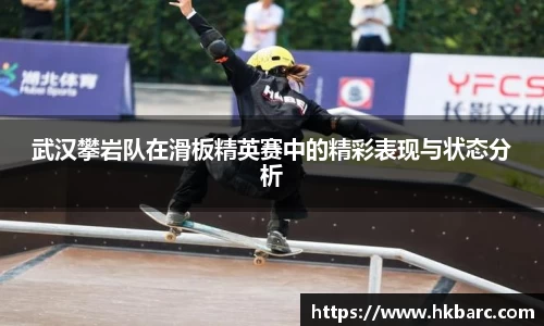 武汉攀岩队在滑板精英赛中的精彩表现与状态分析