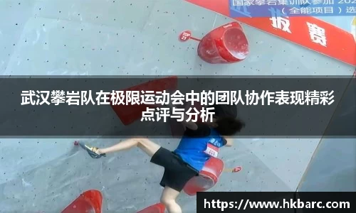 武汉攀岩队在极限运动会中的团队协作表现精彩点评与分析