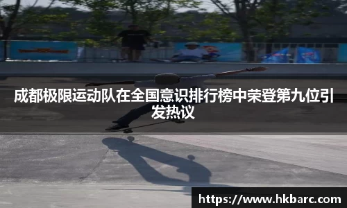 成都极限运动队在全国意识排行榜中荣登第九位引发热议