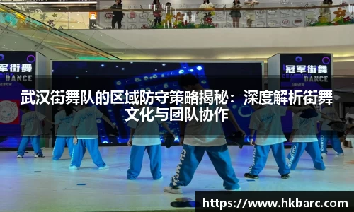 武汉街舞队的区域防守策略揭秘：深度解析街舞文化与团队协作