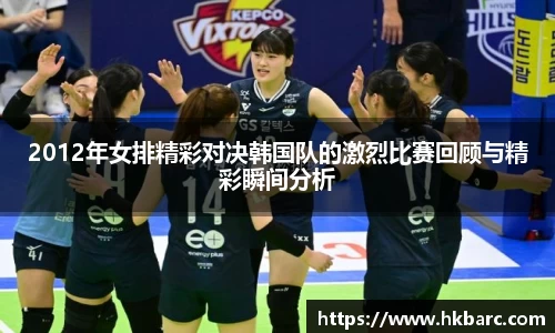 2012年女排精彩对决韩国队的激烈比赛回顾与精彩瞬间分析