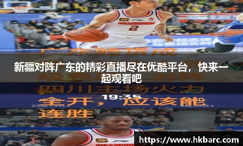 新疆对阵广东的精彩直播尽在优酷平台，快来一起观看吧