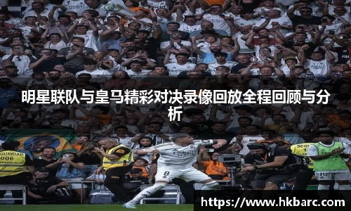 明星联队与皇马精彩对决录像回放全程回顾与分析