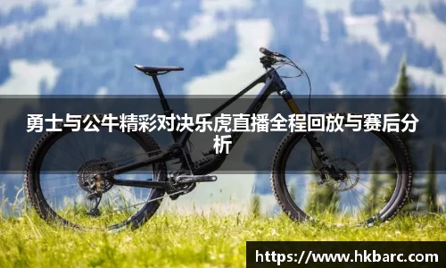 勇士与公牛精彩对决乐虎直播全程回放与赛后分析