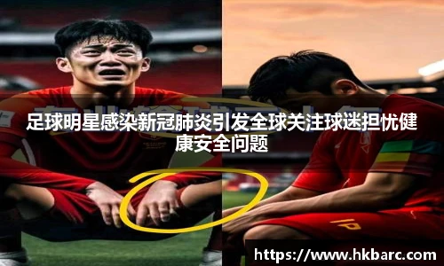 足球明星感染新冠肺炎引发全球关注球迷担忧健康安全问题