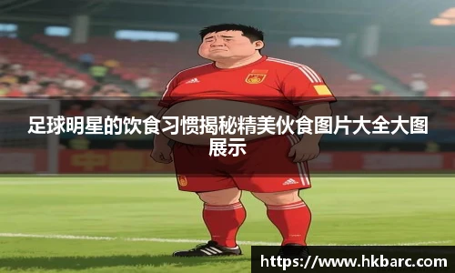 足球明星的饮食习惯揭秘精美伙食图片大全大图展示